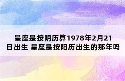 星座是按阴历算1978年2月21日出生 星座是按阳历出生的那年吗